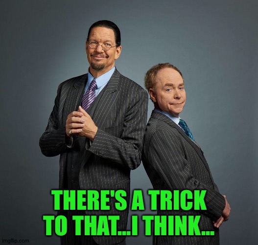 Penn and Teller | THERE'S A TRICK TO THAT...I THINK... | image tagged in penn and teller | made w/ Imgflip meme maker