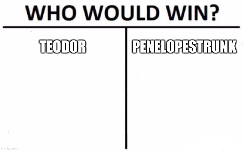 Who Would Win? Meme | TEODOR; PENELOPESTRUNK | image tagged in memes,who would win | made w/ Imgflip meme maker
