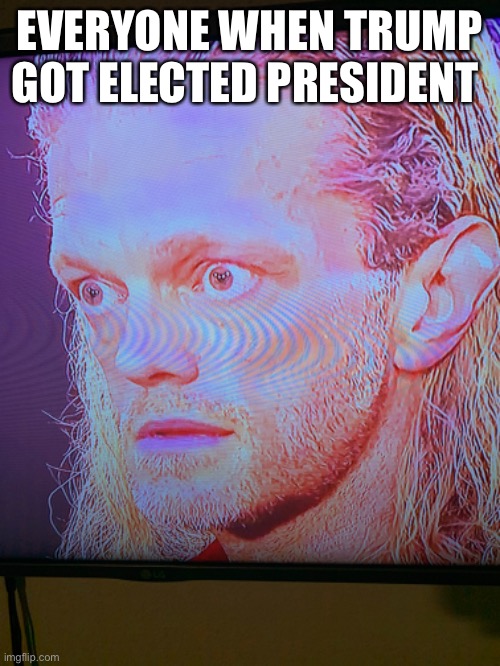 EVERYONE WHEN TRUMP GOT ELECTED PRESIDENT | image tagged in edge,funny memes,wwe | made w/ Imgflip meme maker