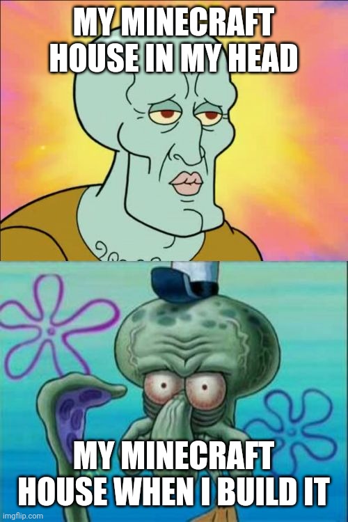 Squidward | MY MINECRAFT HOUSE IN MY HEAD; MY MINECRAFT HOUSE WHEN I BUILD IT | image tagged in memes,squidward | made w/ Imgflip meme maker