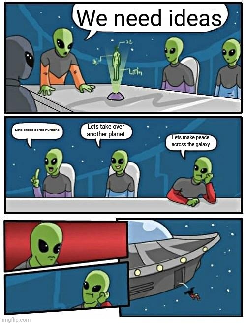 Alien Meeting Suggestion Meme | We need ideas; Lets probe some humans; Lets take over another planet; Lets make peace across the galaxy | image tagged in memes,alien meeting suggestion | made w/ Imgflip meme maker