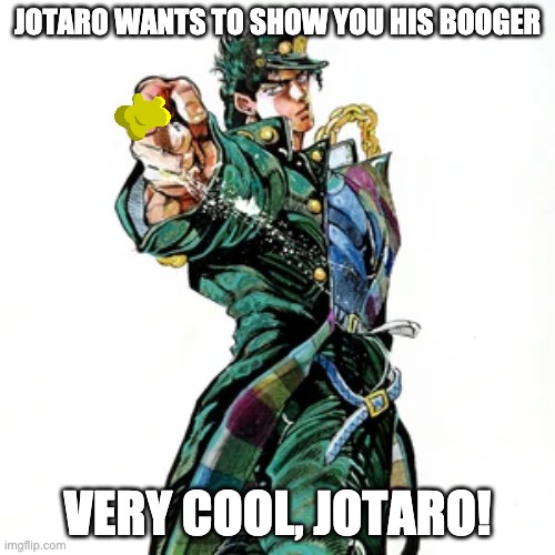 Awesome! Jotaro is also doing the nose picking challenge! | JOTARO WANTS TO SHOW YOU HIS BOOGER; VERY COOL, JOTARO! | image tagged in booger | made w/ Imgflip meme maker