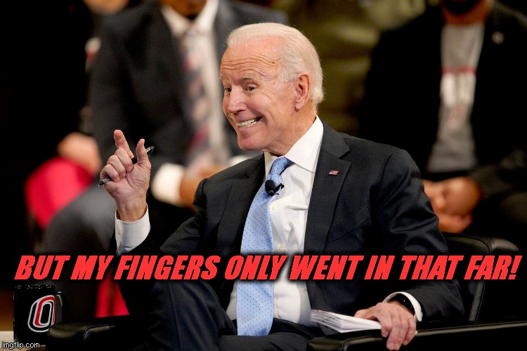 Joe Biden it really is that big! | BUT MY FINGERS ONLY WENT IN THAT FAR! | image tagged in joe biden it really is that big | made w/ Imgflip meme maker