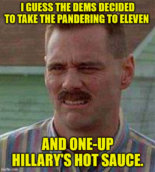 Cringe Carrey | I GUESS THE DEMS DECIDED TO TAKE THE PANDERING TO ELEVEN AND ONE-UP HILLARY'S HOT SAUCE. | image tagged in cringe carrey | made w/ Imgflip meme maker