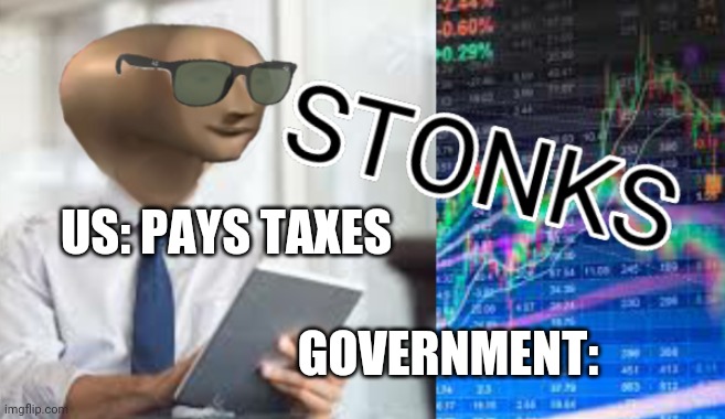 Govermint Stonks | US: PAYS TAXES; GOVERNMENT: | image tagged in stonks | made w/ Imgflip meme maker