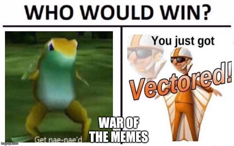 Put a comment down bolw 4 who will win | WAR OF THE MEMES | image tagged in memes,who would win,you just got vectored,get nae-nae'd,war | made w/ Imgflip meme maker