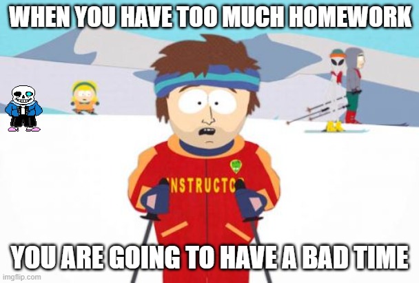 Super Cool Ski Instructor |  WHEN YOU HAVE TOO MUCH HOMEWORK; YOU ARE GOING TO HAVE A BAD TIME | image tagged in memes,super cool ski instructor | made w/ Imgflip meme maker