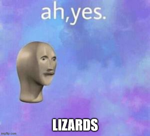 Ah yes | LIZARDS | image tagged in ah yes | made w/ Imgflip meme maker