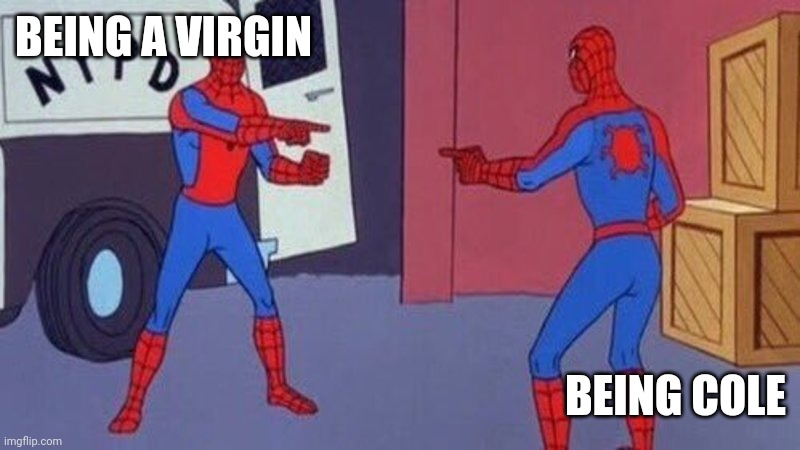 Yes | BEING A VIRGIN; BEING COLE | image tagged in spiderman pointing at spiderman | made w/ Imgflip meme maker