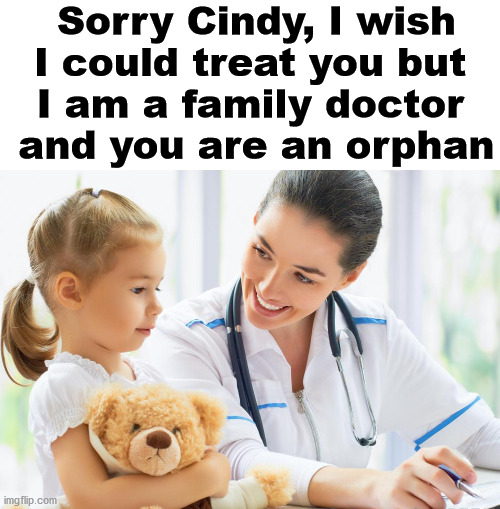 Sorry Cindy, I wish I could treat you but 
I am a family doctor 
and you are an orphan | made w/ Imgflip meme maker