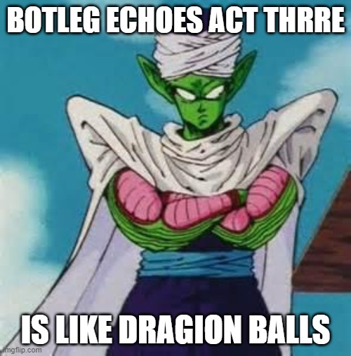 fakers | BOTLEG ECHOES ACT THRRE; IS LIKE DRAGION BALLS | image tagged in piccolo dbz | made w/ Imgflip meme maker