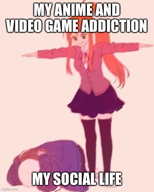 anime t pose | MY ANIME AND VIDEO GAME ADDICTION; MY SOCIAL LIFE | image tagged in anime t pose | made w/ Imgflip meme maker