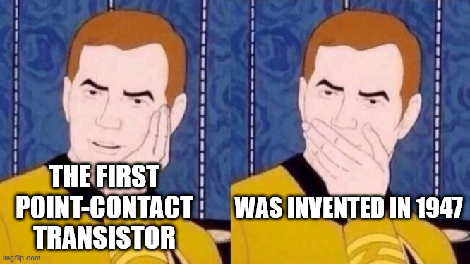 Sarcastically surprised Kirk | THE FIRST POINT-CONTACT TRANSISTOR WAS INVENTED IN 1947 | image tagged in sarcastically surprised kirk | made w/ Imgflip meme maker