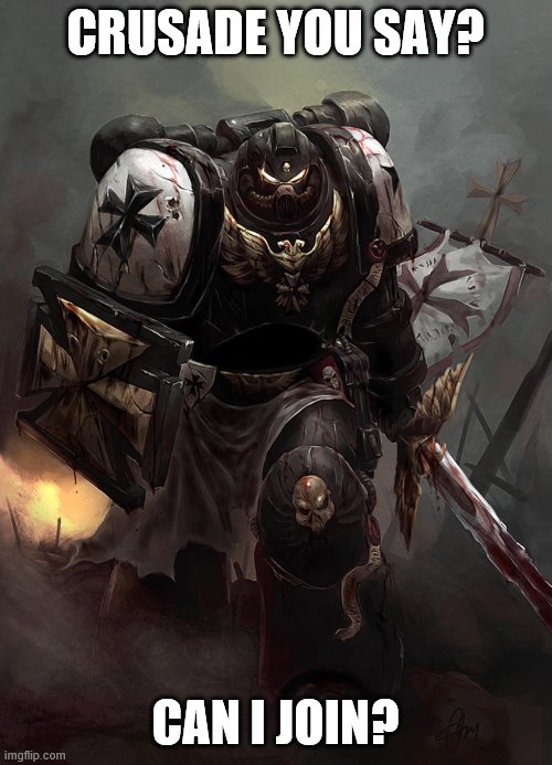 Warhammer 40k Black Templar | CRUSADE YOU SAY? CAN I JOIN? | image tagged in warhammer 40k black templar | made w/ Imgflip meme maker