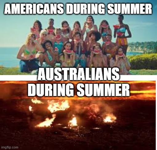 AMERICANS DURING SUMMER; AUSTRALIANS DURING SUMMER | image tagged in funny,memes,funny memes | made w/ Imgflip meme maker