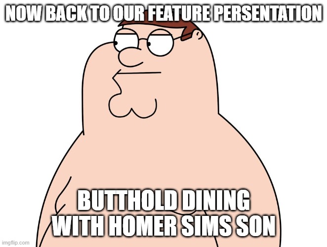 what a fine show! | NOW BACK TO OUR FEATURE PERSENTATION; BUTTHOLD DINING WITH HOMER SIMS SON | made w/ Imgflip meme maker