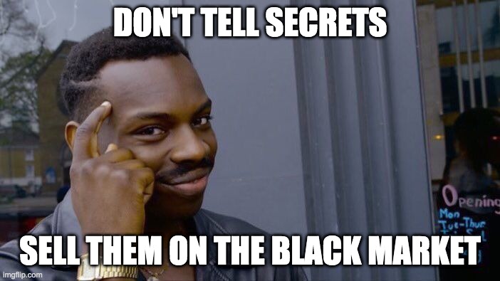 Black Market | DON'T TELL SECRETS; SELL THEM ON THE BLACK MARKET | image tagged in memes,roll safe think about it | made w/ Imgflip meme maker