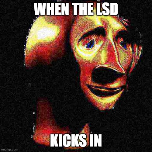 Deep Fried Meme Man | WHEN THE LSD; KICKS IN | image tagged in deep fried meme man,memes | made w/ Imgflip meme maker