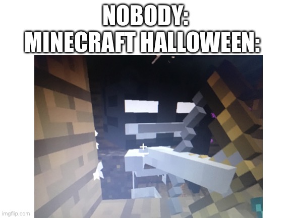 That’s an enderman head on a skeleton btw | MINECRAFT HALLOWEEN:; NOBODY: | image tagged in minecraft | made w/ Imgflip meme maker