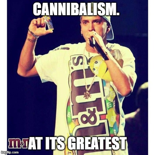 Cannibilism. | CANNIBALISM. AT ITS GREATEST | image tagged in eminem,mnm's,funny,meme | made w/ Imgflip meme maker