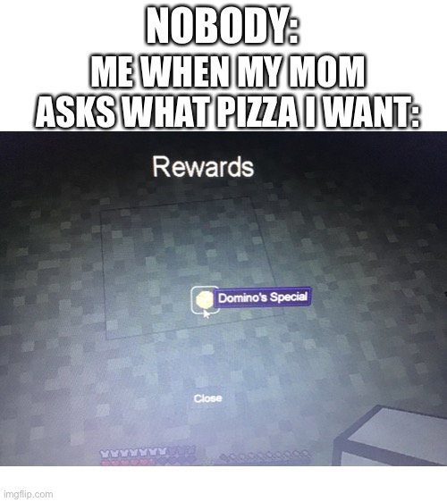 I keep finding things like this on my modded Minecraft world | NOBODY:; ME WHEN MY MOM ASKS WHAT PIZZA I WANT: | image tagged in minecraft | made w/ Imgflip meme maker