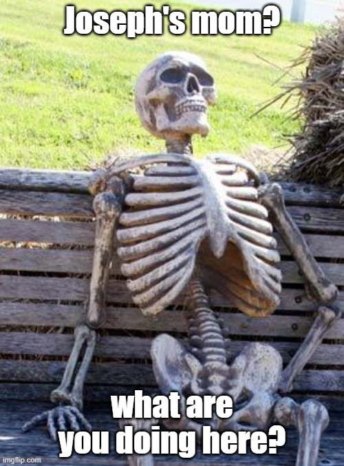 Sml reference yall | Joseph's mom? what are you doing here? | image tagged in memes,waiting skeleton | made w/ Imgflip meme maker