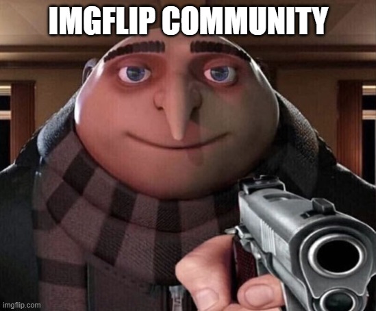 Gru Gun | IMGFLIP COMMUNITY | image tagged in gru gun | made w/ Imgflip meme maker