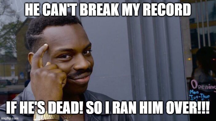 Roll Safe Think About It Meme | HE CAN'T BREAK MY RECORD IF HE'S DEAD! SO I RAN HIM OVER!!! | image tagged in memes,roll safe think about it | made w/ Imgflip meme maker