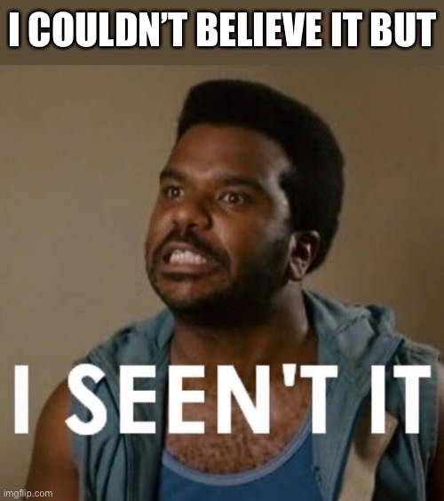 I seent it | I COULDN’T BELIEVE IT BUT | image tagged in i seent it | made w/ Imgflip meme maker