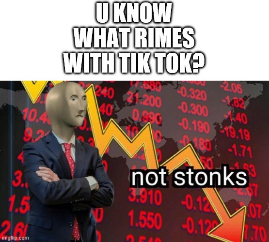 get shreckt | U KNOW WHAT RIMES WITH TIK TOK? | image tagged in not stonks | made w/ Imgflip meme maker