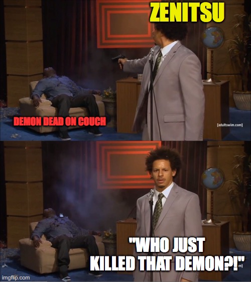 Demon slayer meme | ZENITSU; DEMON DEAD ON COUCH; "WHO JUST KILLED THAT DEMON?!" | image tagged in memes,who killed hannibal | made w/ Imgflip meme maker