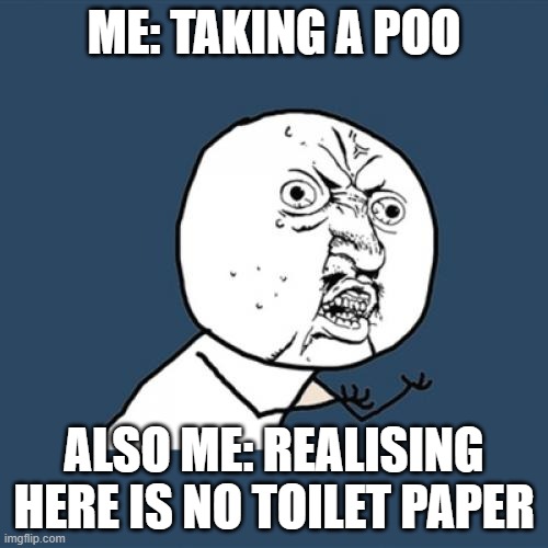 Toilet Times | ME: TAKING A POO; ALSO ME: REALISING HERE IS NO TOILET PAPER | image tagged in memes | made w/ Imgflip meme maker