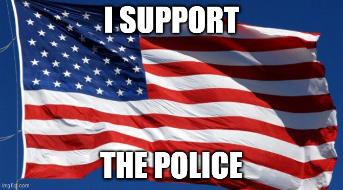 Police support | I SUPPORT; THE POLICE | image tagged in american flag,memes,democrat,republican,trump,biden | made w/ Imgflip meme maker