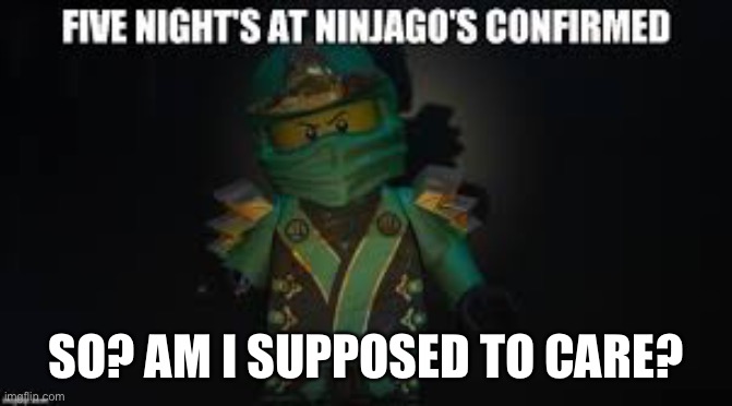 Ninjago meme | SO? AM I SUPPOSED TO CARE? | image tagged in ninjago meme | made w/ Imgflip meme maker