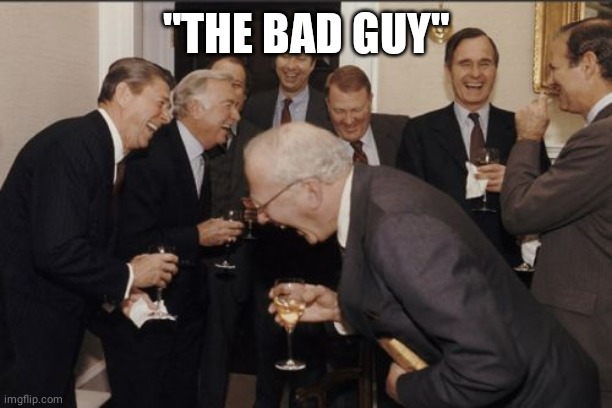 Laughing Men In Suits Meme | "THE BAD GUY" | image tagged in memes,laughing men in suits | made w/ Imgflip meme maker