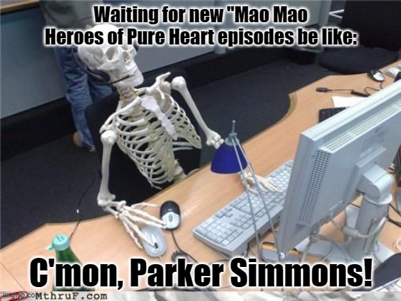 I like cartoon network, So whatcha gonna do 'bout it, huh? | Waiting for new "Mao Mao Heroes of Pure Heart episodes be like:; C'mon, Parker Simmons! | image tagged in memes | made w/ Imgflip meme maker
