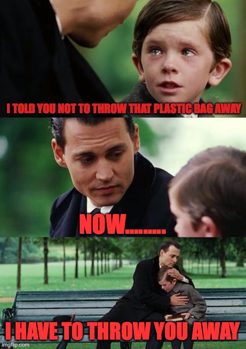 The plastic bag | I TOLD YOU NOT TO THROW THAT PLASTIC BAG AWAY; NOW......... I HAVE TO THROW YOU AWAY | image tagged in memes,finding neverland | made w/ Imgflip meme maker