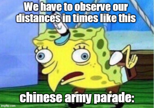 Mocking Spongebob | We have to observe our distances in times like this; chinese army parade: | image tagged in memes,mocking spongebob | made w/ Imgflip meme maker