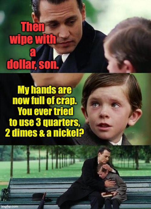 crying-boy-on-a-bench | Then wipe with a dollar, son. My hands are now full of crap.  You ever tried to use 3 quarters, 2 dimes & a nickel? | image tagged in crying-boy-on-a-bench | made w/ Imgflip meme maker