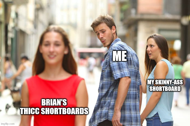 Guy looking back | ME; MY SKINNY-ASS SHORTBOARD; BRIAN'S THICC SHORTBOARDS | image tagged in guy looking back | made w/ Imgflip meme maker