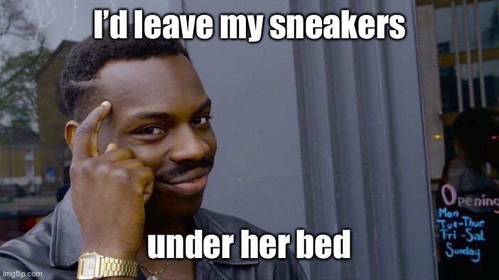 Roll Safe Think About It Meme | I’d leave my sneakers under her bed | image tagged in memes,roll safe think about it | made w/ Imgflip meme maker