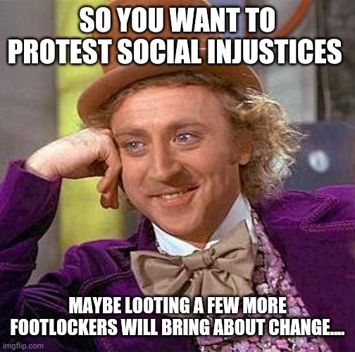 Creepy Condescending Wonka | SO YOU WANT TO PROTEST SOCIAL INJUSTICES; MAYBE LOOTING A FEW MORE FOOTLOCKERS WILL BRING ABOUT CHANGE.... | image tagged in memes,creepy condescending wonka | made w/ Imgflip meme maker