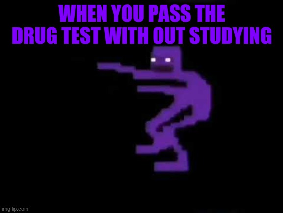 :P | WHEN YOU PASS THE DRUG TEST WITH OUT STUDYING | image tagged in purple guy | made w/ Imgflip meme maker