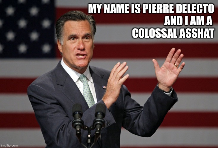 Pierre asshat | MY NAME IS PIERRE DELECTO
AND I AM A 
COLOSSAL ASSHAT | image tagged in mitt romney | made w/ Imgflip meme maker
