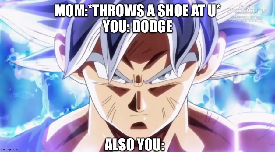 When You Go Ultra Instinct In 2020 | MOM:*THROWS A SHOE AT U*


YOU: DODGE; ALSO YOU: | image tagged in ultra instinct goku | made w/ Imgflip meme maker