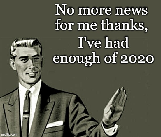 2020 | No more news for me thanks, I've had enough of 2020 | image tagged in nope | made w/ Imgflip meme maker