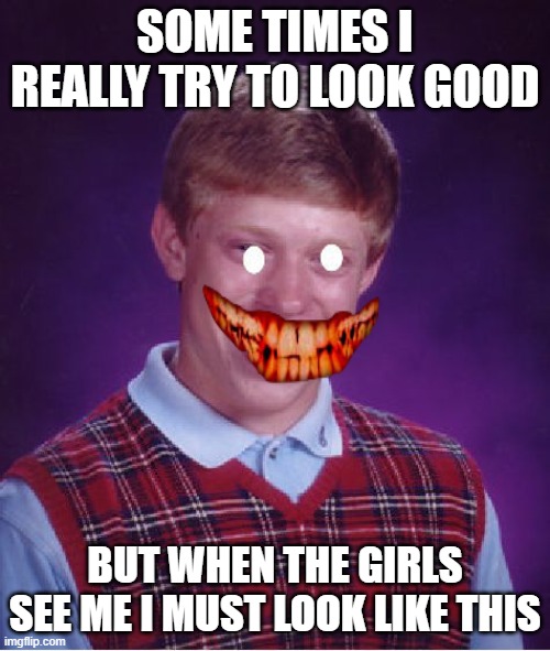 When photo day comes | SOME TIMES I REALLY TRY TO LOOK GOOD; BUT WHEN THE GIRLS SEE ME I MUST LOOK LIKE THIS | image tagged in memes,bad luck brian | made w/ Imgflip meme maker