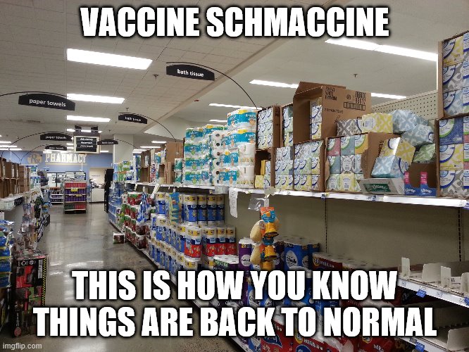 Vaccine Schmaccine |  VACCINE SCHMACCINE; THIS IS HOW YOU KNOW THINGS ARE BACK TO NORMAL | image tagged in vaccine | made w/ Imgflip meme maker