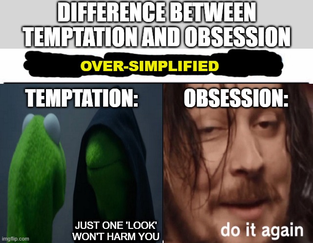 DIFFERENCE BETWEEN TEMPTATION AND OBSESSION; OVER-SIMPLIFIED; TEMPTATION:; OBSESSION:; JUST ONE 'LOOK' WON'T HARM YOU | image tagged in memes,who would win,temptation,obsessive-compulsive | made w/ Imgflip meme maker