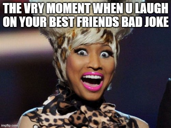 Happy Minaj Meme | THE VRY MOMENT WHEN U LAUGH ON YOUR BEST FRIENDS BAD JOKE | image tagged in memes,happy minaj | made w/ Imgflip meme maker